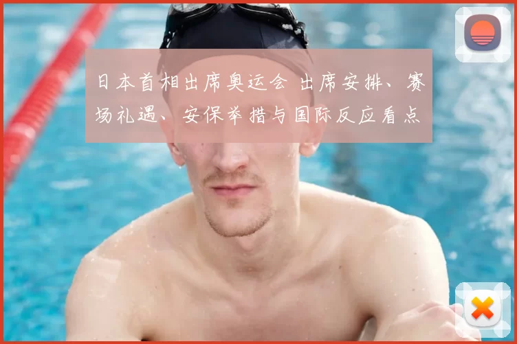 日本首相出席奥运会 出席安排、赛场礼遇、安保举措与国际反应看点