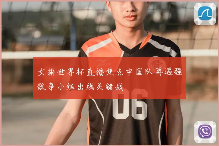 女排世界杯直播焦点中国队再遇强敌争小组出线关键战