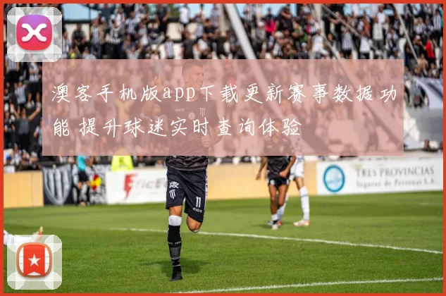 澳客手机版app下载更新赛事数据功能 提升球迷实时查询体验