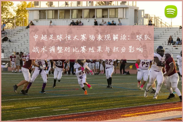 中超足球恒大赛场表现解读：球队战术调整对比赛结果与积分影响