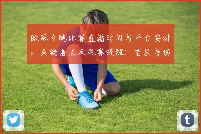 欧冠今晚比赛直播时间与平台安排，关键看点及观赛提醒：首发与伤停情况