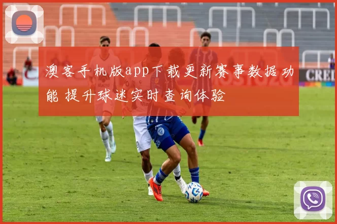 澳客手机版app下载更新赛事数据功能 提升球迷实时查询体验