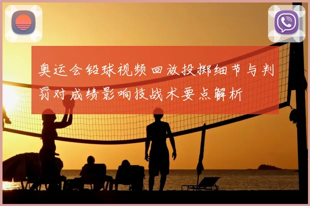 奥运会铅球视频回放投掷细节与判罚对成绩影响技战术要点解析