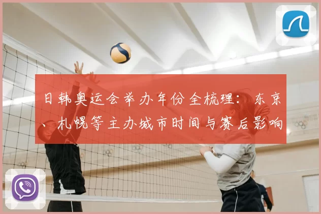 日韩奥运会举办年份全梳理：东京、札幌等主办城市时间与赛后影响分析