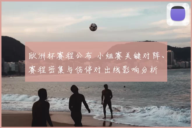 欧洲杯赛程公布 小组赛关键对阵、赛程密集与伤停对出线影响分析