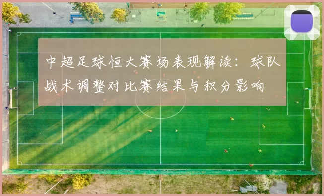 中超足球恒大赛场表现解读：球队战术调整对比赛结果与积分影响