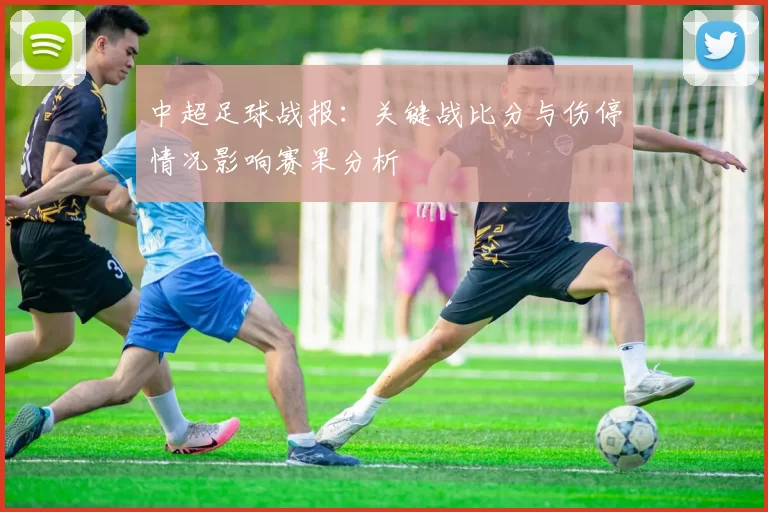 中超足球战报：关键战比分与伤停情况影响赛果分析