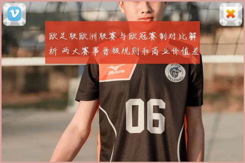 欧足联欧洲联赛与欧冠赛制对比解析 两大赛事晋级规则和商业价值差异