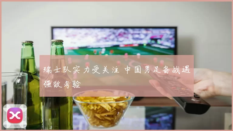 瑞士队实力受关注 中国男足备战遇强敌考验