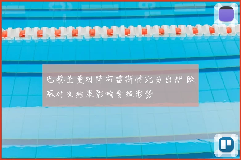 巴黎圣曼对阵布雷斯特比分出炉 欧冠对决结果影响晋级形势