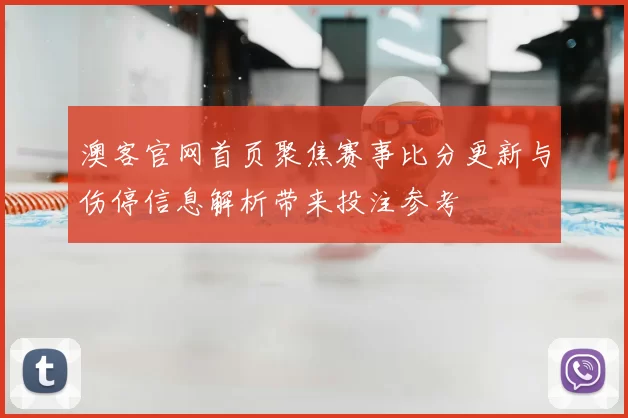 澳客官网首页聚焦赛事比分更新与伤停信息解析带来投注参考