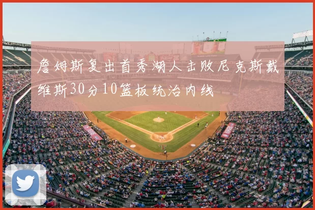 詹姆斯复出首秀湖人击败尼克斯戴维斯30分10篮板统治内线