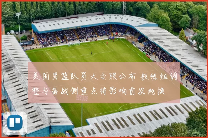 美国男篮队员大合照公布 教练组调整与备战侧重点将影响首发轮换