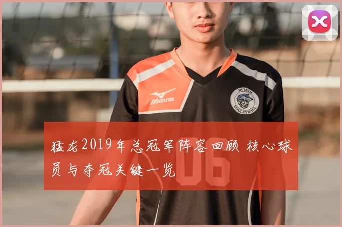 猛龙2019年总冠军阵容回顾 核心球员与夺冠关键一览