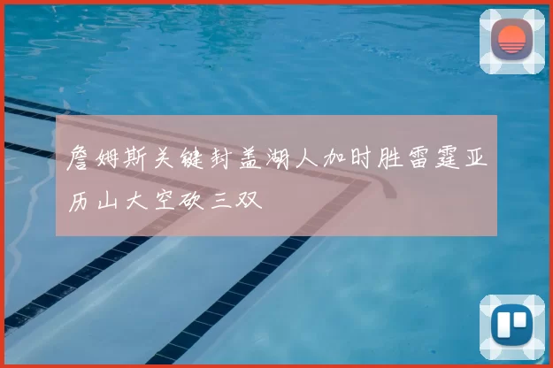 詹姆斯关键封盖湖人加时胜雷霆亚历山大空砍三双