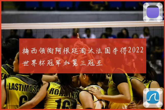 梅西领衔阿根廷淘汰法国夺得2022世界杯冠军加冕三冠王