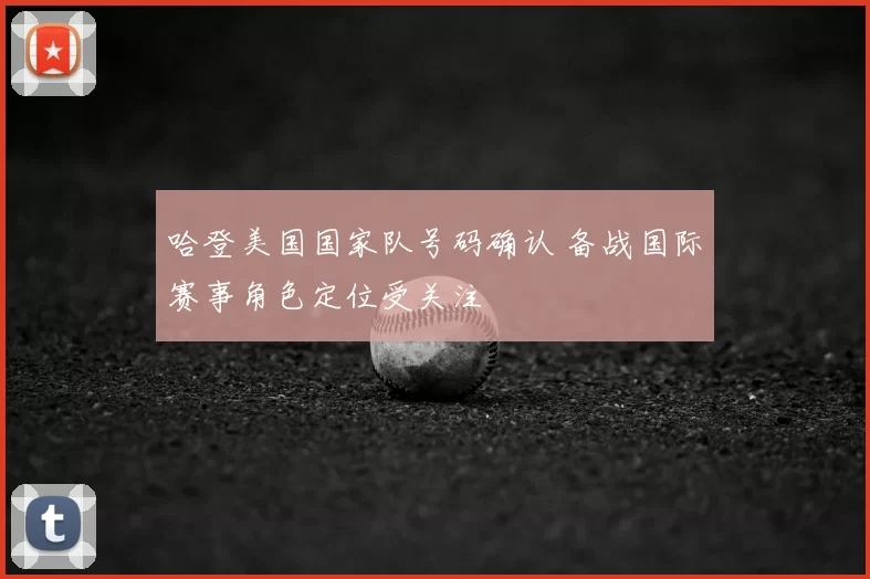 哈登美国国家队号码确认 备战国际赛事角色定位受关注