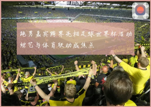 跑男嘉宾跨界亮相足球世界杯活动综艺与体育联动成焦点