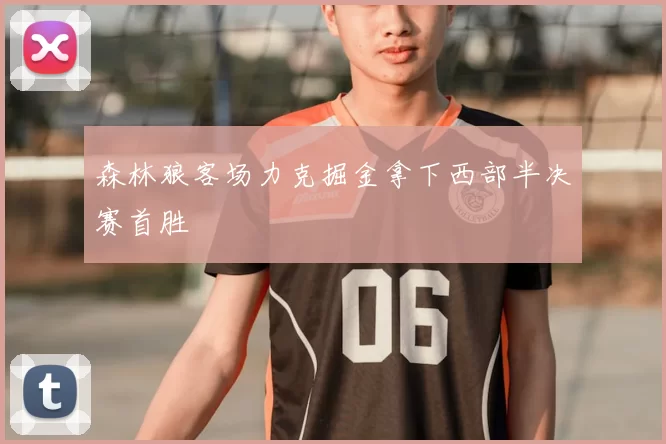 森林狼客场力克掘金拿下西部半决赛首胜