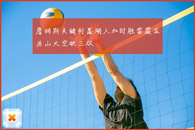 詹姆斯关键封盖湖人加时胜雷霆亚历山大空砍三双