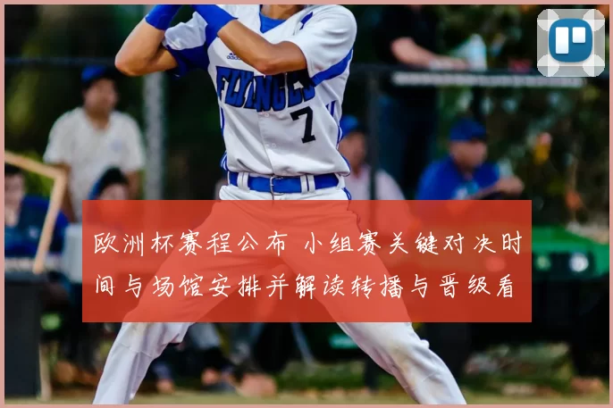 欧洲杯赛程公布 小组赛关键对决时间与场馆安排并解读转播与晋级看点