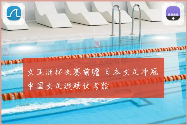 女亚洲杯决赛前瞻 日本女足冲冠 中国女足迎硬仗考验